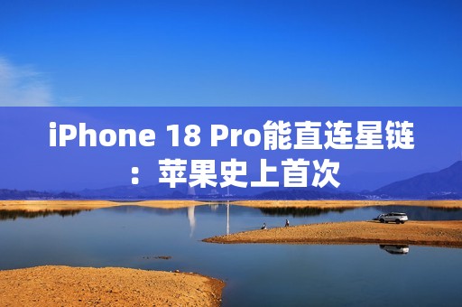 iPhone 18 Pro能直连星链：苹果史上首次