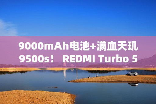 9000mAh电池+满血天玑9500s！ REDMI Turbo 5 Max全面评测：这次把中端机的桌子掀了