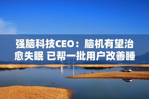 强脑科技CEO：脑机有望治愈失眠 已帮一批用户改善睡眠