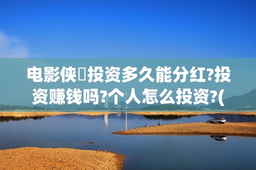 电影侠遊投资多久能分红?投资赚钱吗?个人怎么投资?(游侠影业影视公司)