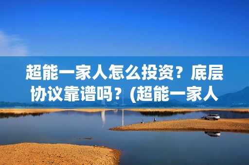 超能一家人怎么投资？底层协议靠谱吗？(超能一家人官宣)