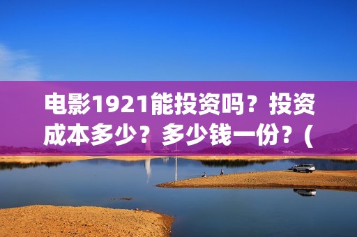 电影1921能投资吗？投资成本多少？多少钱一份？(1921电影投资收益)