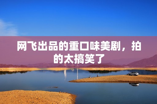 网飞出品的重口味美剧，拍的太搞笑了