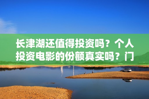 长津湖还值得投资吗？个人投资电影的份额真实吗？门槛是多少？(长津湖投了多少钱)
