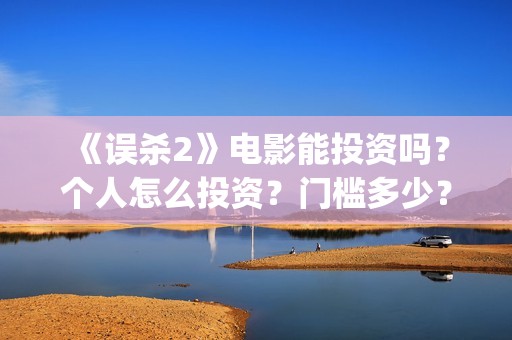  《误杀2》电影能投资吗？个人怎么投资？门槛多少？(误杀2电影简介剧情介绍)