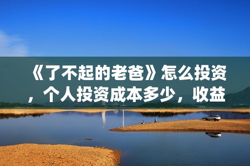 《了不起的老爸》怎么投资，个人投资成本多少，收益分红？(《了不起的老爸》梁家辉)