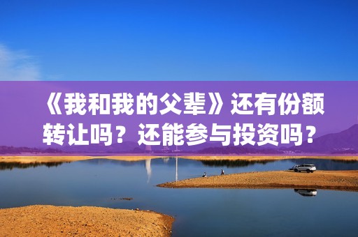 《我和我的父辈》还有份额转让吗？还能参与投资吗？(我和我的父辈电影免费播放完整版观后感)