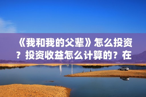 《我和我的父辈》怎么投资？投资收益怎么计算的？在哪投？(我和我的父辈之乘风)
