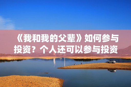 《我和我的父辈》如何参与投资？个人还可以参与投资吗？在哪投？(我和我的父辈之乘风)