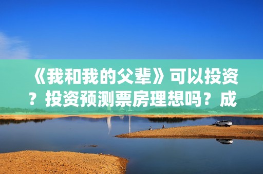 《我和我的父辈》可以投资？投资预测票房理想吗？成本多少？(我和我的父辈电影免费播放完整版观后感)