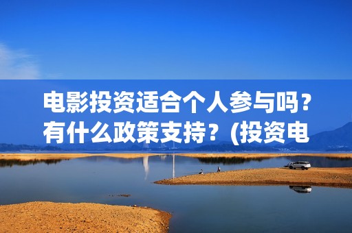 电影投资适合个人参与吗？有什么政策支持？(投资电影挣钱吗)