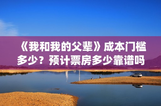 《我和我的父辈》成本门槛多少？预计票房多少靠谱吗？(我和我的父辈演员表)