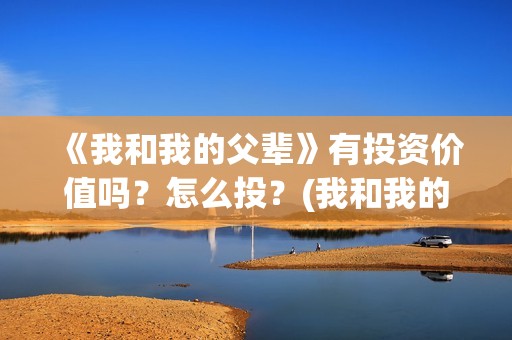 《我和我的父辈》有投资价值吗？怎么投？(我和我的父辈主题曲)