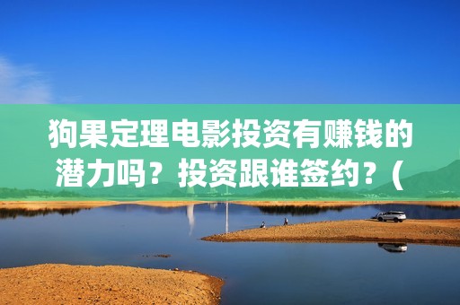 狗果定理电影投资有赚钱的潜力吗？投资跟谁签约？(狗果定理电影什么意思)