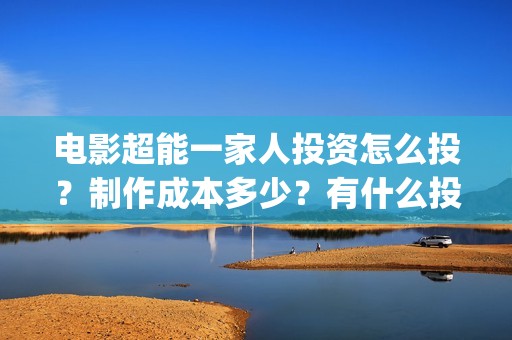 电影超能一家人投资怎么投？制作成本多少？有什么投资亮点？(电影超能一家人免费观看)