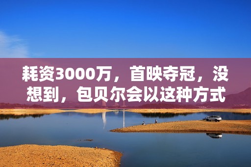 耗资3000万，首映夺冠，没想到，包贝尔会以这种方式打出一副王炸