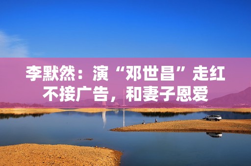 李默然：演“邓世昌”走红不接广告，和妻子恩爱