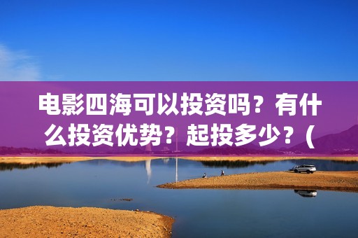 电影四海可以投资吗？有什么投资优势？起投多少？(四海电影什么时候拍的)