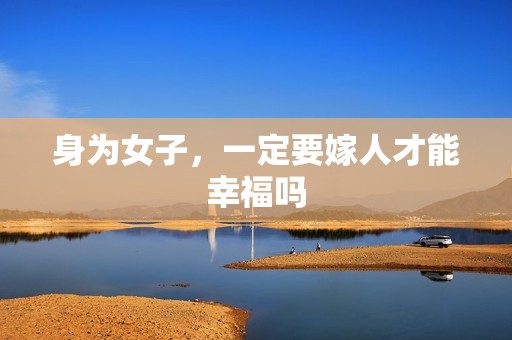 身为女子，一定要嫁人才能幸福吗