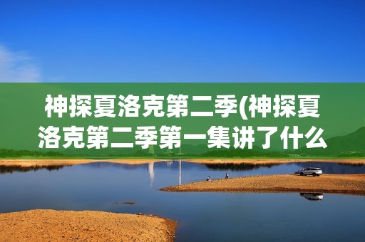 神探夏洛克第二季(神探夏洛克第二季第一集讲了什么)