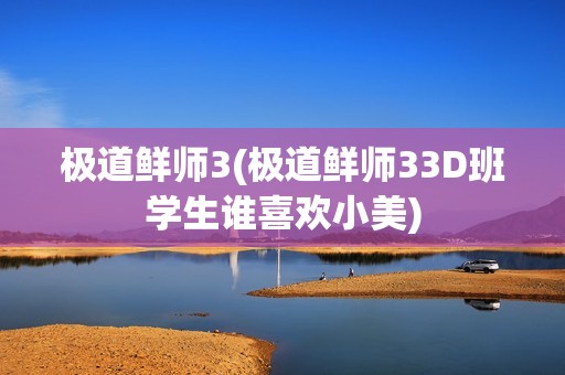 极道鲜师3(极道鲜师33D班学生谁喜欢小美)