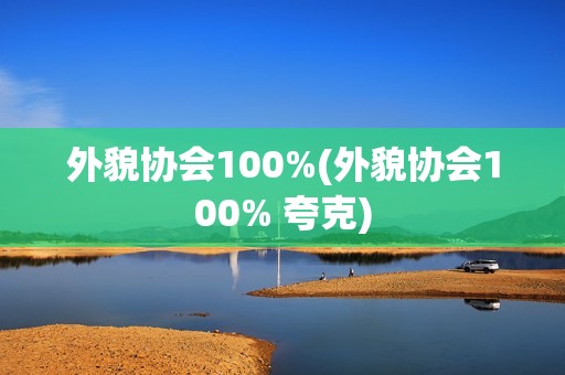 外貌协会100%(外貌协会100% 夸克)