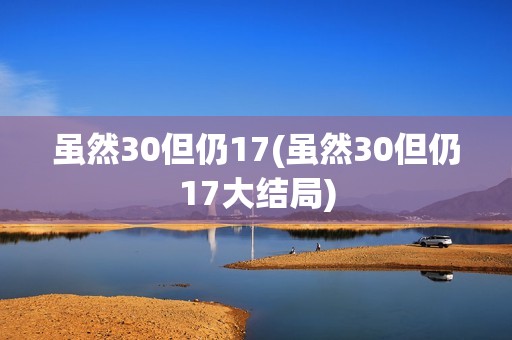 虽然30但仍17(虽然30但仍17大结局)