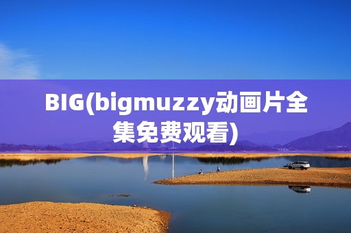 BIG(bigmuzzy动画片全集免费观看)