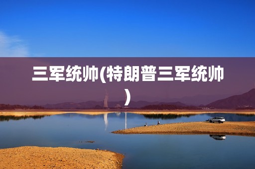 三军统帅(特朗普三军统帅)