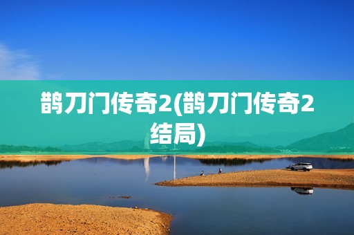 鹊刀门传奇2(鹊刀门传奇2结局)