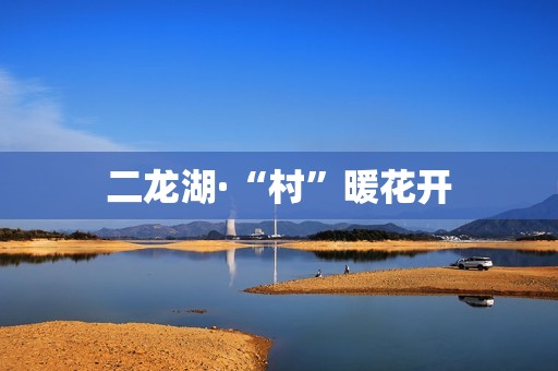 二龙湖·“村”暖花开