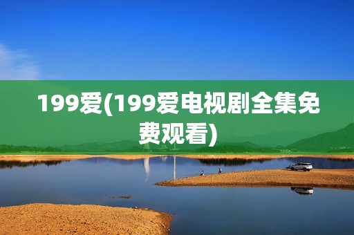 199爱(199爱电视剧全集免费观看)