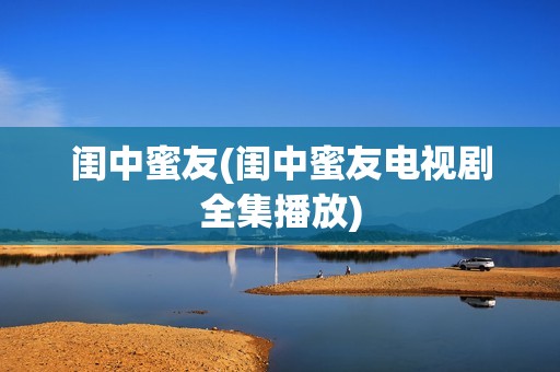 闺中蜜友(闺中蜜友电视剧全集播放)