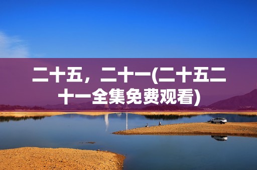 二十五，二十一(二十五二十一全集免费观看)