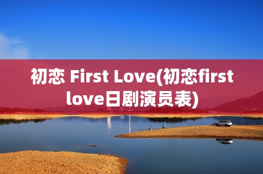 初恋 First Love(初恋firstlove日剧演员表)