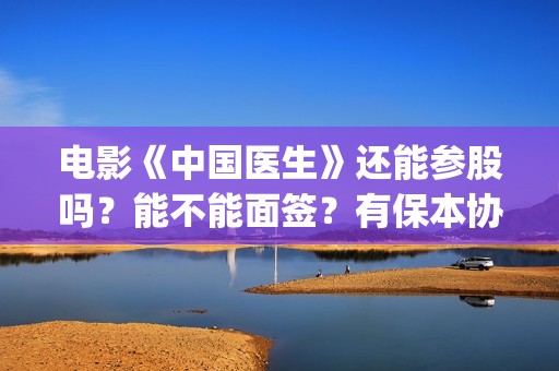 电影《中国医生》还能参股吗？能不能面签？有保本协议没？(电影中国医生演员表)