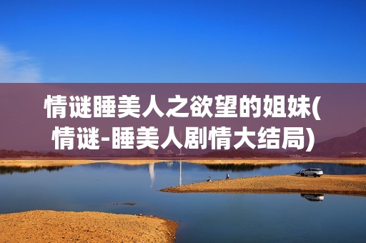 情谜睡美人之欲望的姐妹(情谜-睡美人剧情大结局)