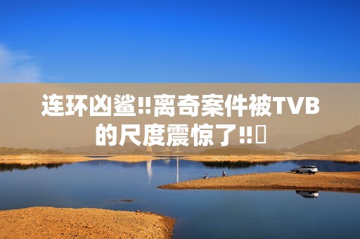 连环凶鲨‼离奇案件被TVB的尺度震惊了‼️