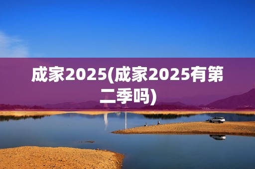 成家2025(成家2025有第二季吗)