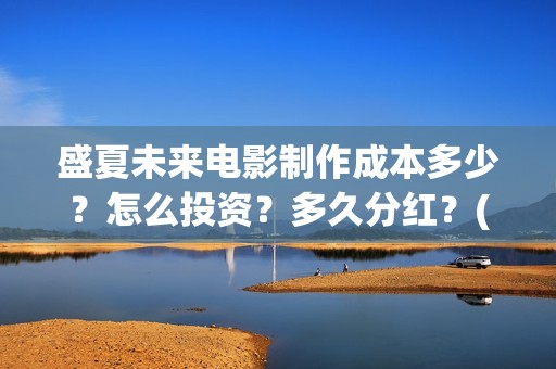 盛夏未来电影制作成本多少？怎么投资？多久分红？(盛夏未来影片)