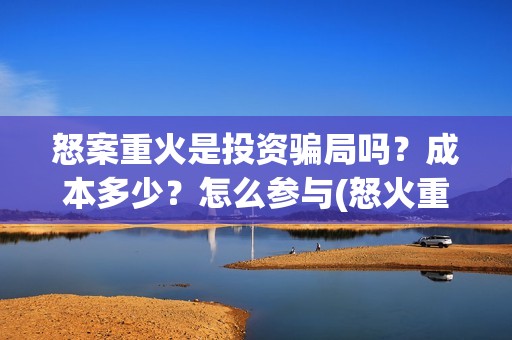 怒案重火是投资骗局吗？成本多少？怎么参与(怒火重案发行公司)