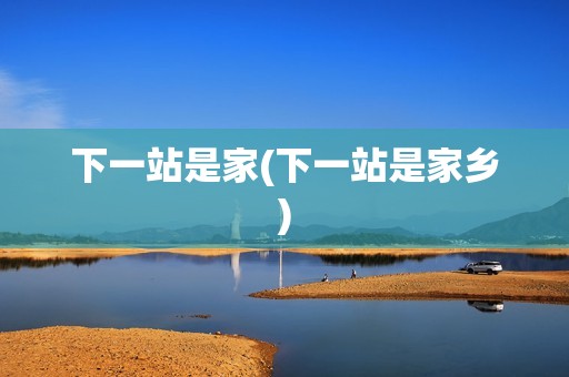 下一站是家(下一站是家乡)