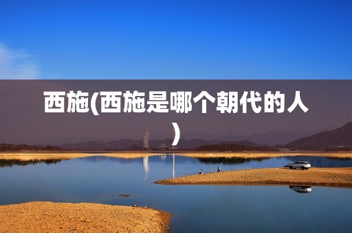 西施(西施是哪个朝代的人)