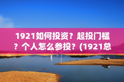 1921如何投资？起投门槛？个人怎么参投？(1921总投资多少)