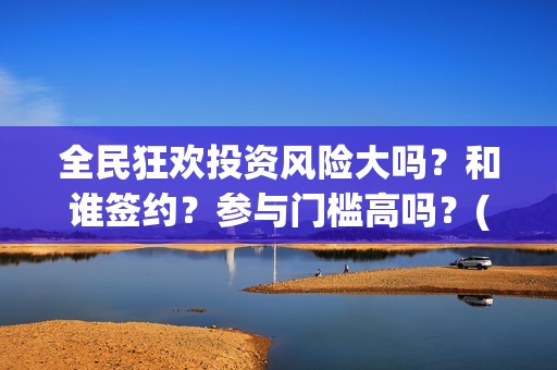 全民狂欢投资风险大吗？和谁签约？参与门槛高吗？(全民狂欢下载)