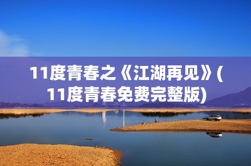 11度青春之《江湖再见》(11度青春免费完整版)