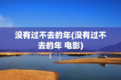 没有过不去的年(没有过不去的年 电影)