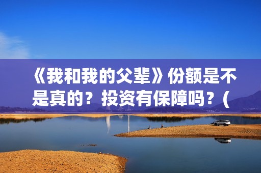 《我和我的父辈》份额是不是真的？投资有保障吗？(《我和我的父辈》电影免费观看)