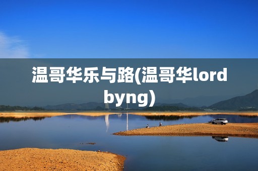 温哥华乐与路(温哥华lordbyng)