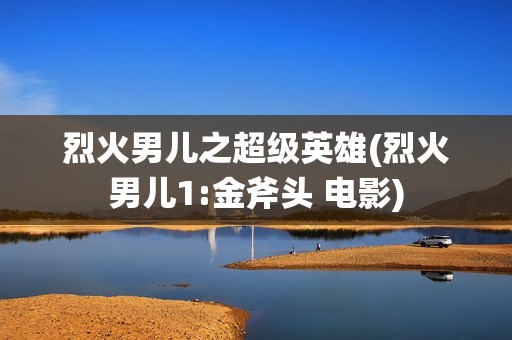 烈火男儿之超级英雄(烈火男儿1:金斧头 电影)
